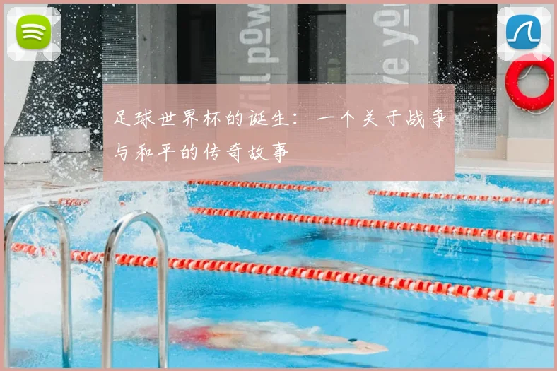 足球世界杯的诞生：一个关于战争与和平的传奇故事