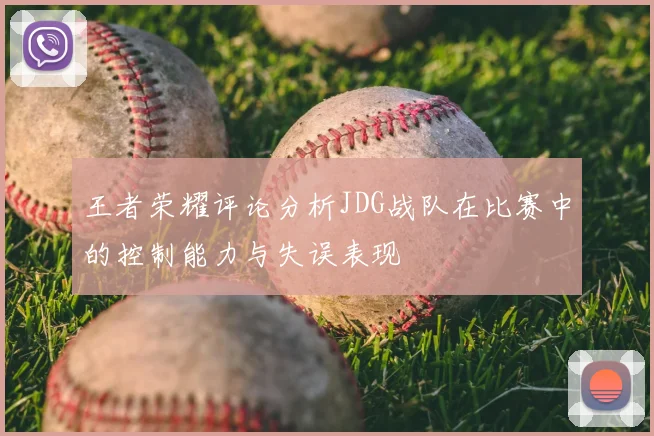 王者荣耀评论分析JDG战队在比赛中的控制能力与失误表现