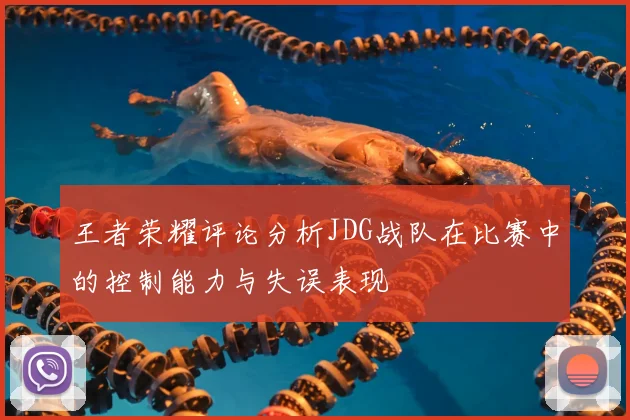 王者荣耀评论分析JDG战队在比赛中的控制能力与失误表现