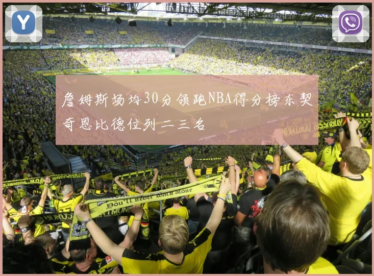 詹姆斯场均30分领跑NBA得分榜东契奇恩比德位列二三名