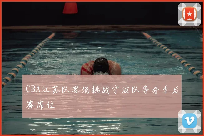CBA江苏队客场挑战宁波队争夺季后赛席位