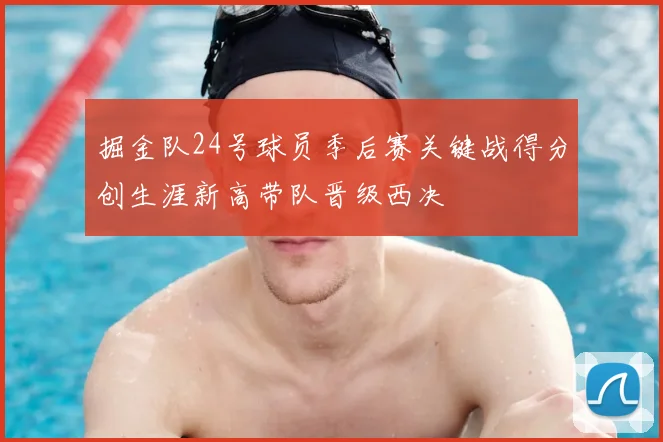 掘金队24号球员季后赛关键战得分创生涯新高带队晋级西决