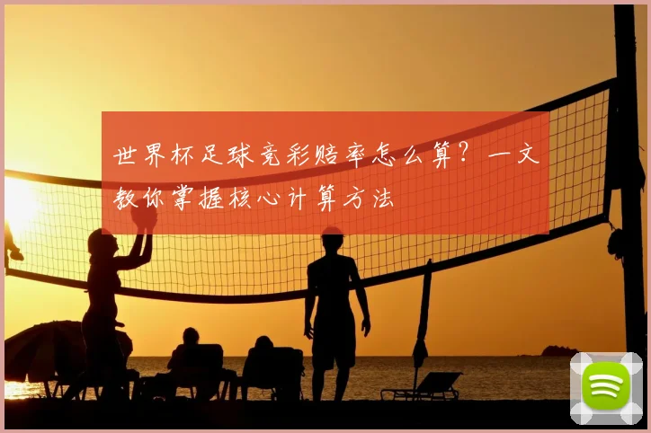 世界杯足球竞彩赔率怎么算？一文教你掌握核心计算方法