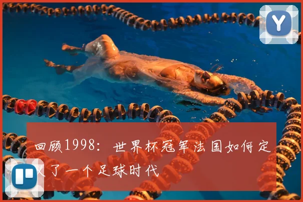 回顾1998:世界杯冠军法国如何定义了一个足球时代
