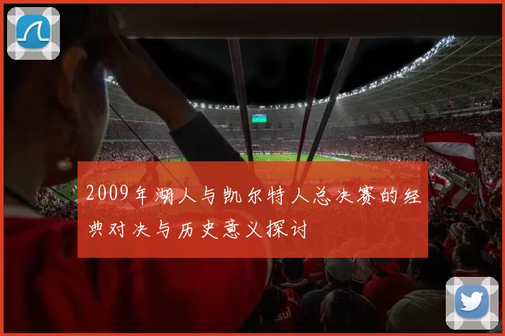 2009年湖人与凯尔特人总决赛的经典对决与历史意义探讨