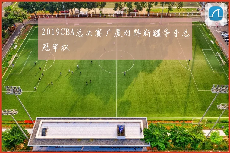 2019CBA总决赛广厦对阵新疆争夺总冠军权