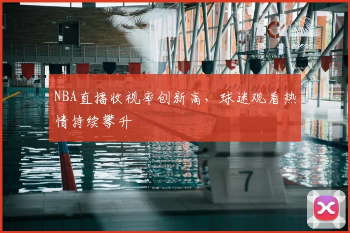 NBA直播收视率创新高,球迷观看热情持续攀升
