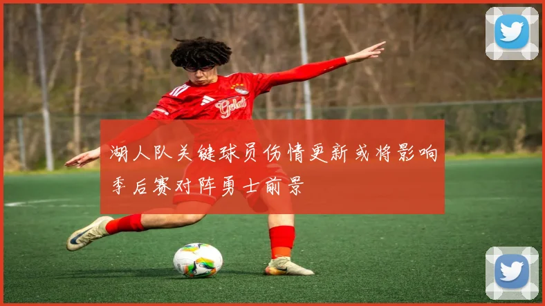 湖人队关键球员伤情更新或将影响季后赛对阵勇士前景