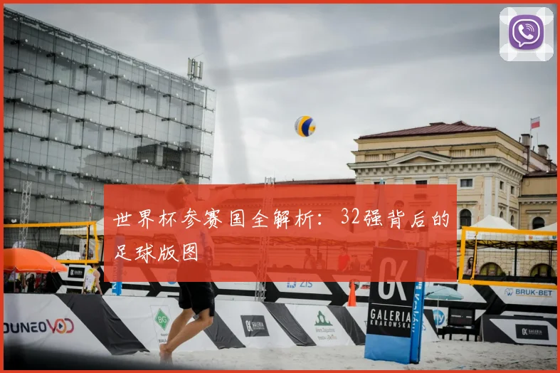 世界杯参赛国全解析：32强背后的足球版图