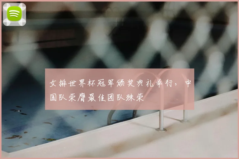 女排世界杯冠军颁奖典礼举行,中国队荣膺最佳团队殊荣