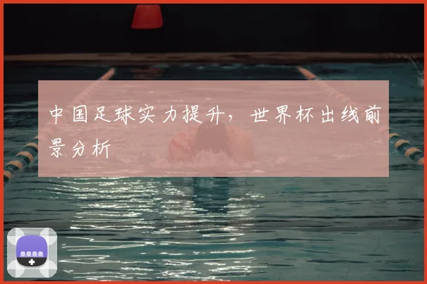 中国足球实力提升,世界杯出线前景分析