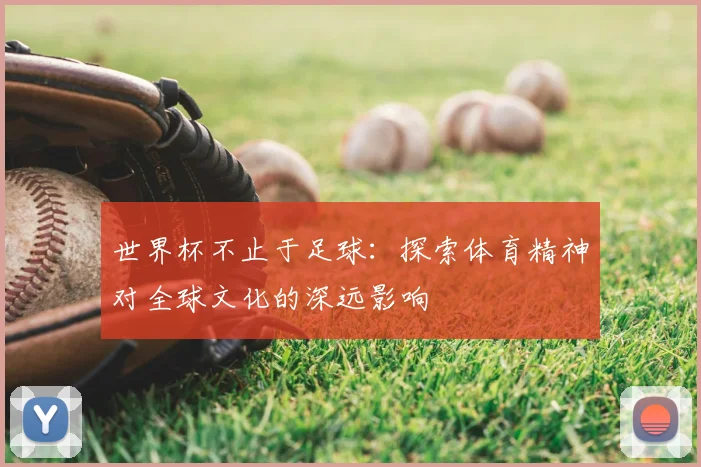 世界杯不止于足球：探索体育精神对全球文化的深远影响