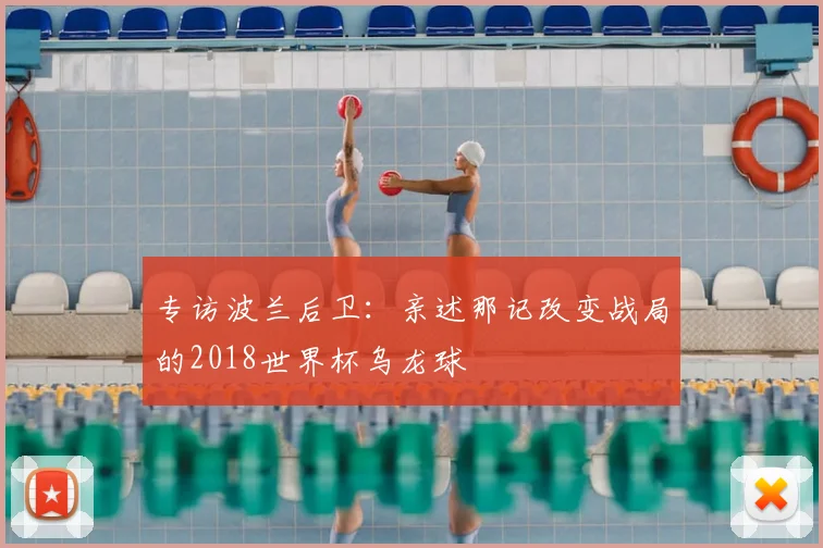 专访波兰后卫:亲述那记改变战局的2018世界杯乌龙球