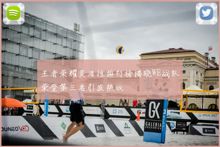 王者荣耀灵活性排行榜揭晓WE战队荣登第三名引发热议