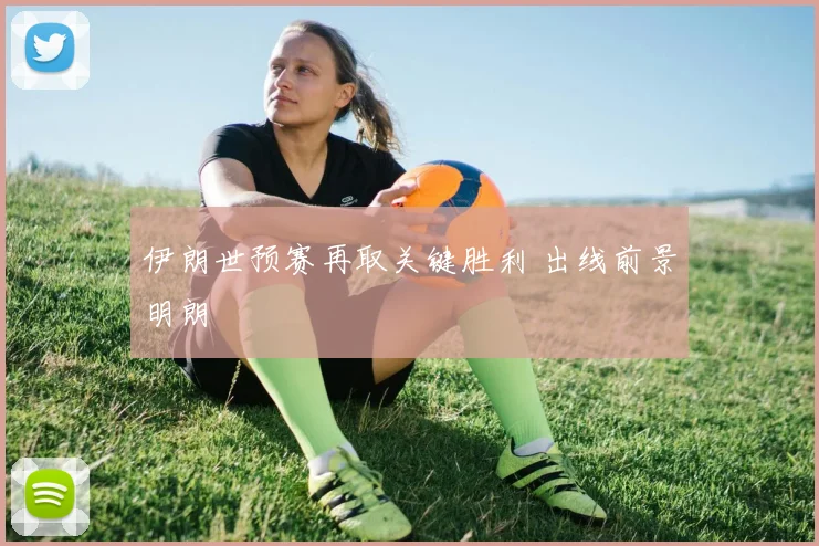 伊朗世预赛再取关键胜利 出线前景明朗
