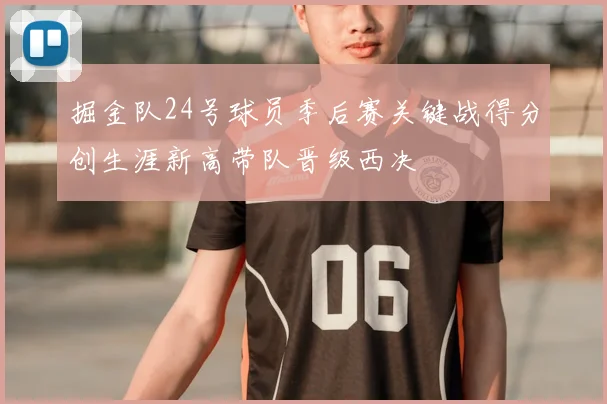 掘金队24号球员季后赛关键战得分创生涯新高带队晋级西决