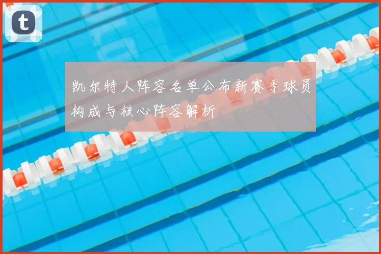 凯尔特人阵容名单公布新赛季球员构成与核心阵容解析