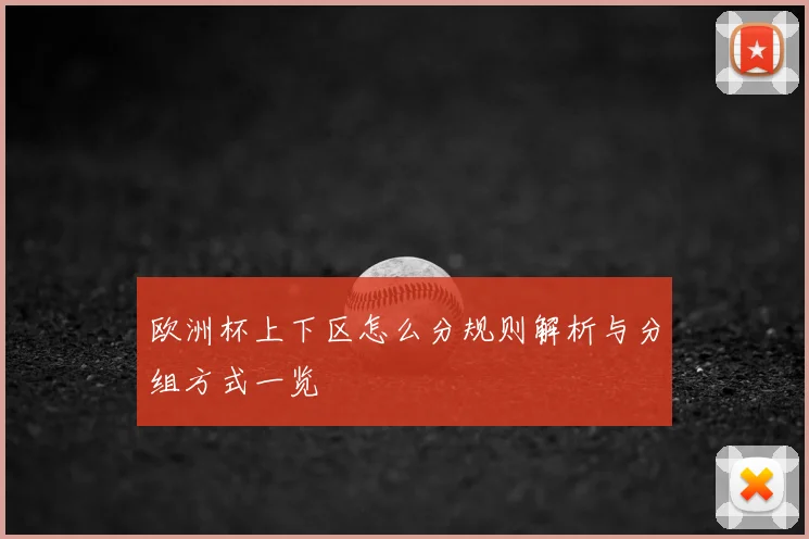 欧洲杯上下区怎么分规则解析与分组方式一览