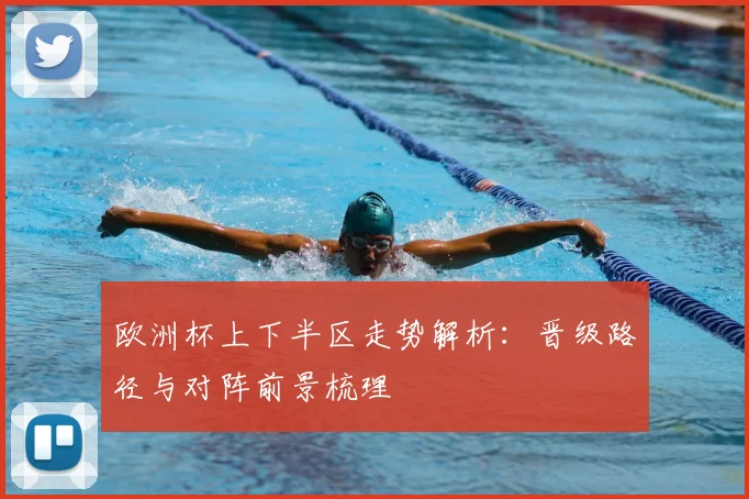欧洲杯上下半区走势解析：晋级路径与对阵前景梳理