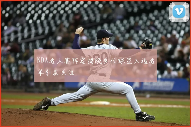 NBA名人赛阵容揭晓多位球星入选名单引发关注