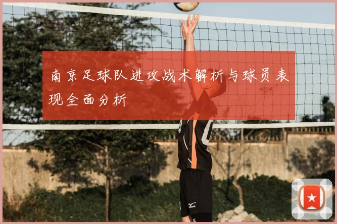 南京足球队进攻战术解析与球员表现全面分析
