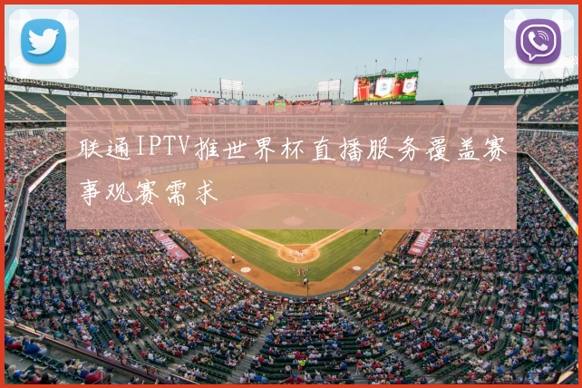 联通IPTV推世界杯直播服务覆盖赛事观赛需求
