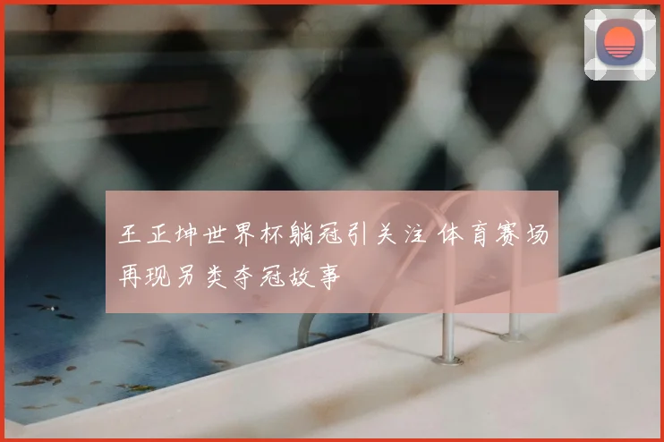 王正坤世界杯躺冠引关注 体育赛场再现另类夺冠故事