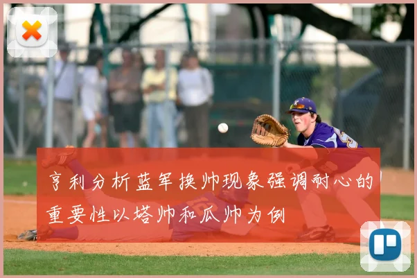 亨利分析蓝军换帅现象强调耐心的重要性以塔帅和瓜帅为例