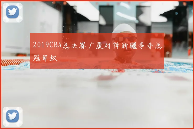 2019CBA总决赛广厦对阵新疆争夺总冠军权