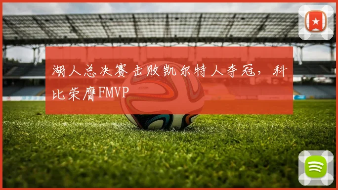 湖人总决赛击败凯尔特人夺冠,科比荣膺FMVP