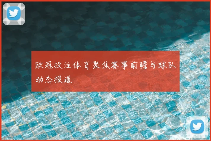 欧冠投注体育聚焦赛事前瞻与球队动态报道