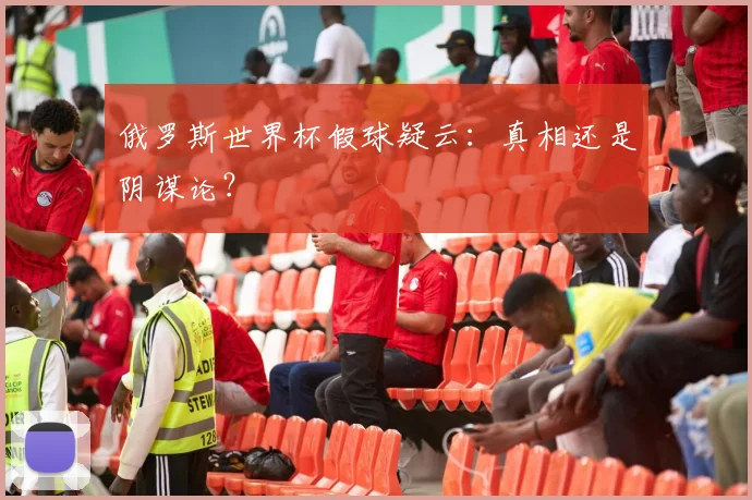 俄罗斯世界杯假球疑云:真相还是阴谋论?
