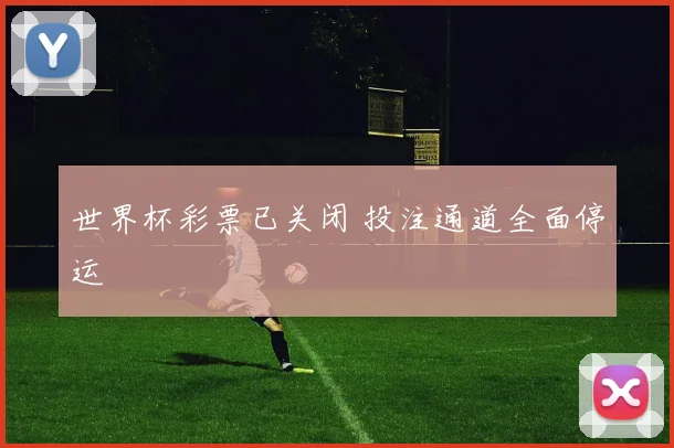 世界杯彩票已关闭 投注通道全面停运
