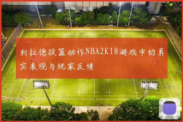 利拉德投篮动作NBA2K18游戏中的真实表现与玩家反馈