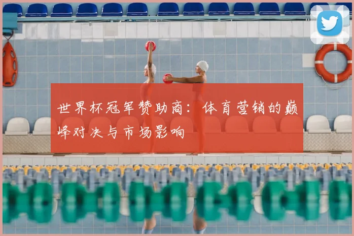 世界杯冠军赞助商:体育营销的巅峰对决与市场影响