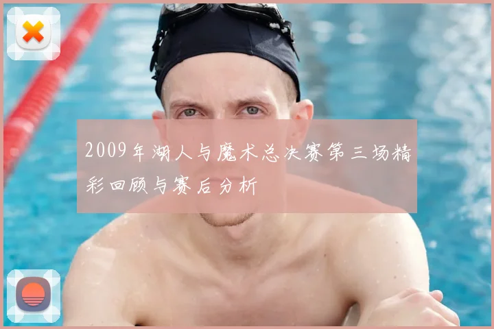 2009年湖人与魔术总决赛第三场精彩回顾与赛后分析