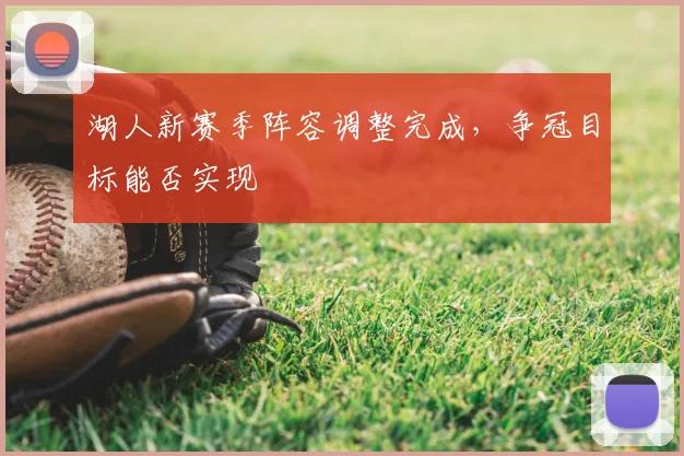 湖人新赛季阵容调整完成,争冠目标能否实现
