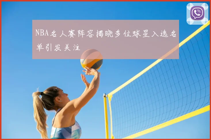 NBA名人赛阵容揭晓多位球星入选名单引发关注