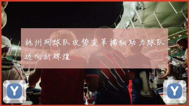 杭州网球队攻势变革揭秘助力球队迈向新辉煌