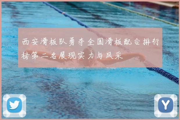 西安滑板队勇夺全国滑板配合排行榜第二名展现实力与风采