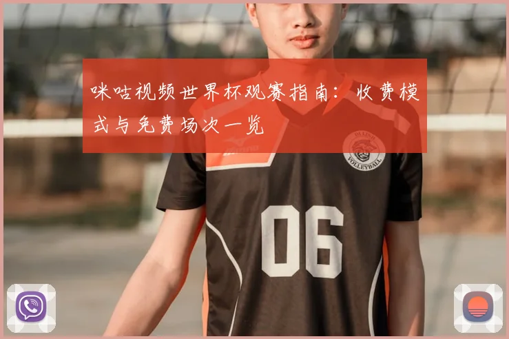 咪咕视频世界杯观赛指南:收费模式与免费场次一览