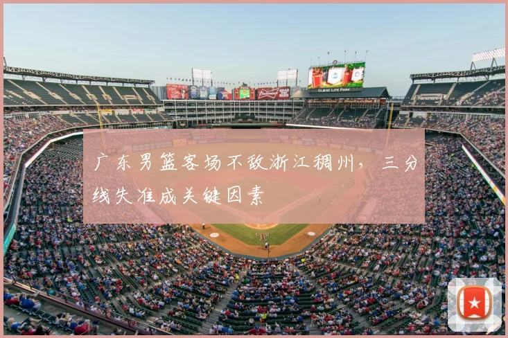 广东男篮客场不敌浙江稠州，三分线失准成关键因素