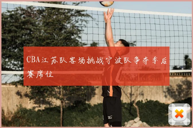 CBA江苏队客场挑战宁波队争夺季后赛席位