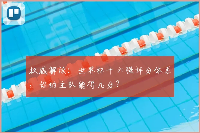 权威解读:世界杯十六强评分体系,你的主队能得几分?