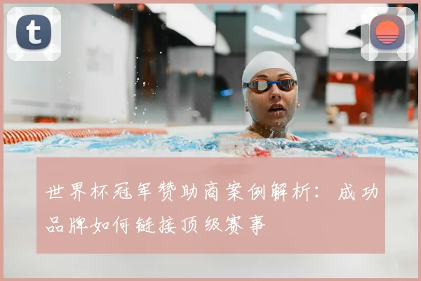 世界杯冠军赞助商案例解析:成功品牌如何链接顶级赛事