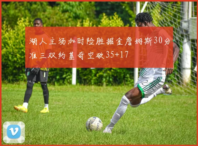 湖人主场加时险胜掘金詹姆斯30分准三双约基奇空砍35+17