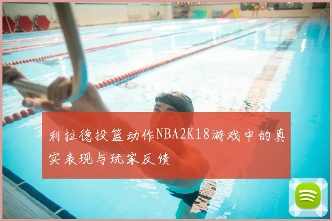 利拉德投篮动作NBA2K18游戏中的真实表现与玩家反馈