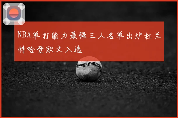 NBA单打能力最强三人名单出炉杜兰特哈登欧文入选