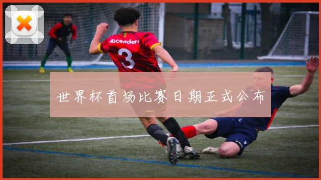 世界杯首场比赛日期正式公布