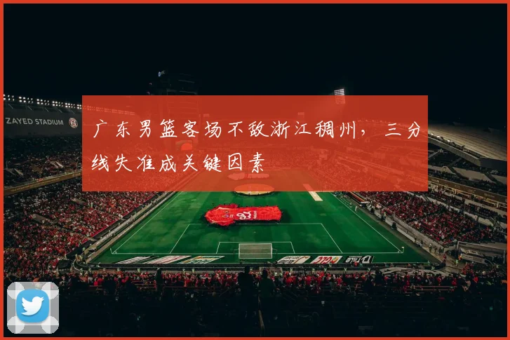 广东男篮客场不敌浙江稠州，三分线失准成关键因素